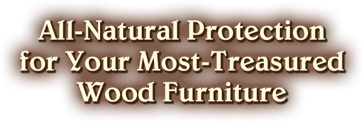 All-Natural Protection for Your Most-Treasured Wood Furniture